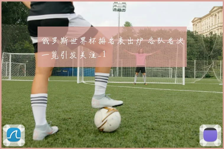俄罗斯世界杯排名表出炉 各队名次一览引发关注_1