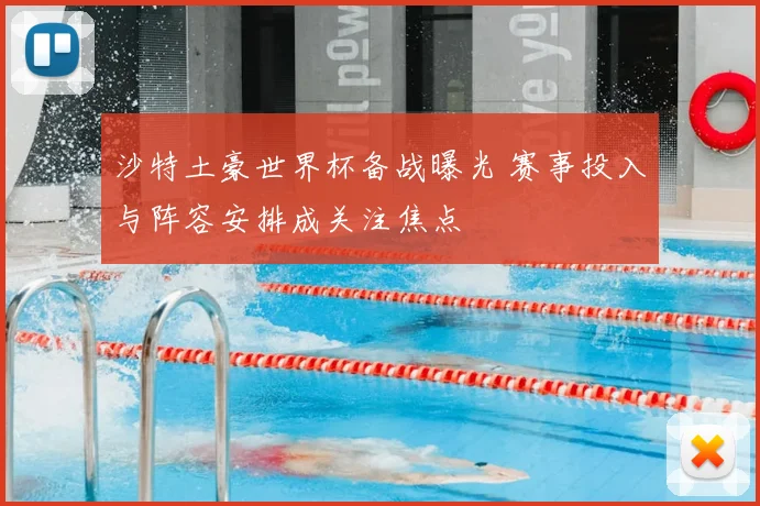 沙特土豪世界杯备战曝光 赛事投入与阵容安排成关注焦点