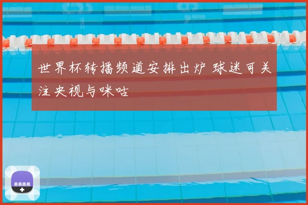 世界杯转播频道安排出炉 球迷可关注央视与咪咕