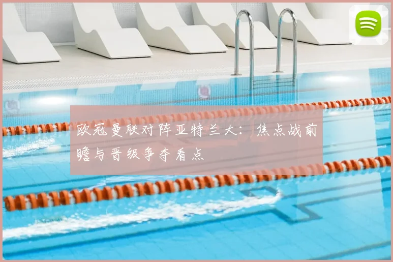 欧冠曼联对阵亚特兰大:焦点战前瞻与晋级争夺看点