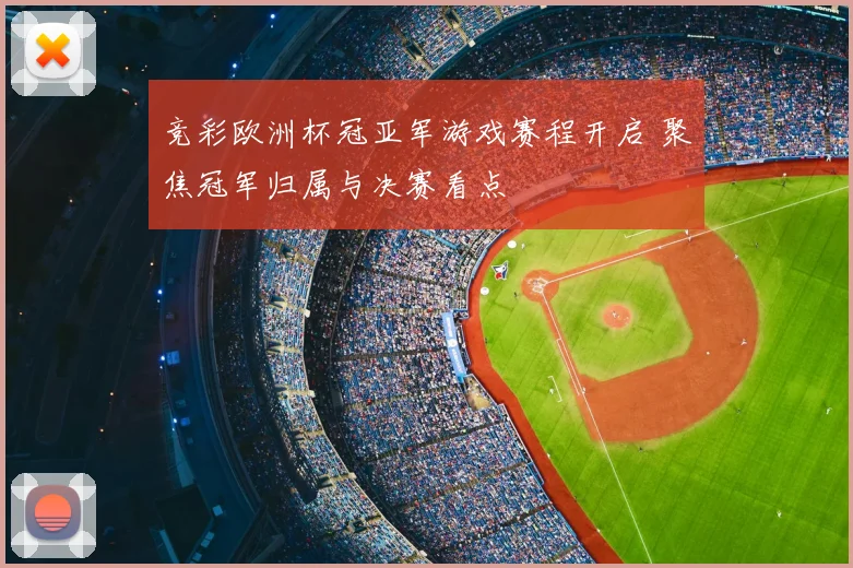 竞彩欧洲杯冠亚军游戏赛程开启 聚焦冠军归属与决赛看点