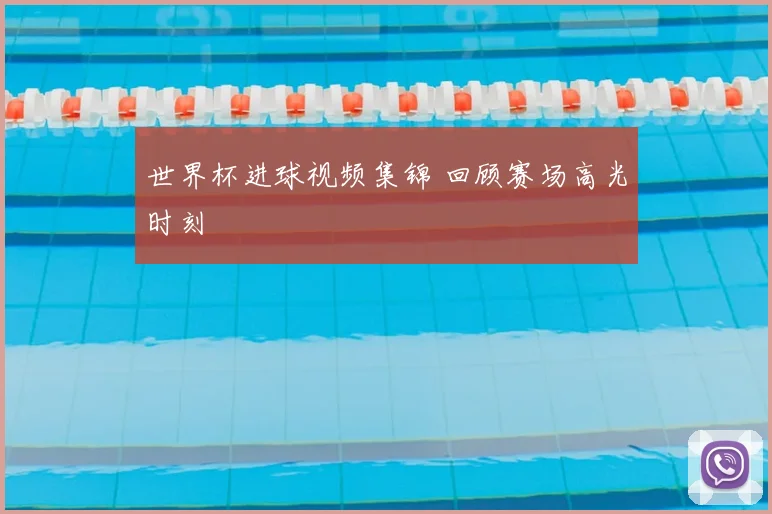 世界杯进球视频集锦 回顾赛场高光时刻