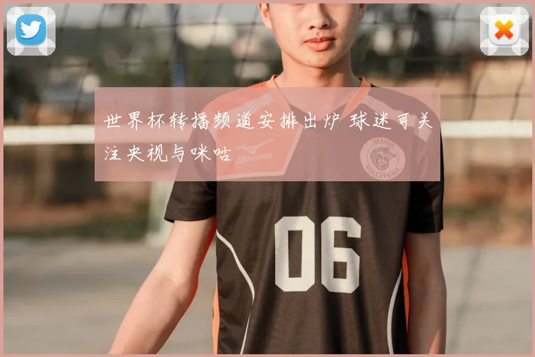 世界杯转播频道安排出炉 球迷可关注央视与咪咕