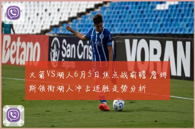 火箭VS湖人6月5日焦点战前瞻 詹姆斯领衔湖人冲击连胜走势分析