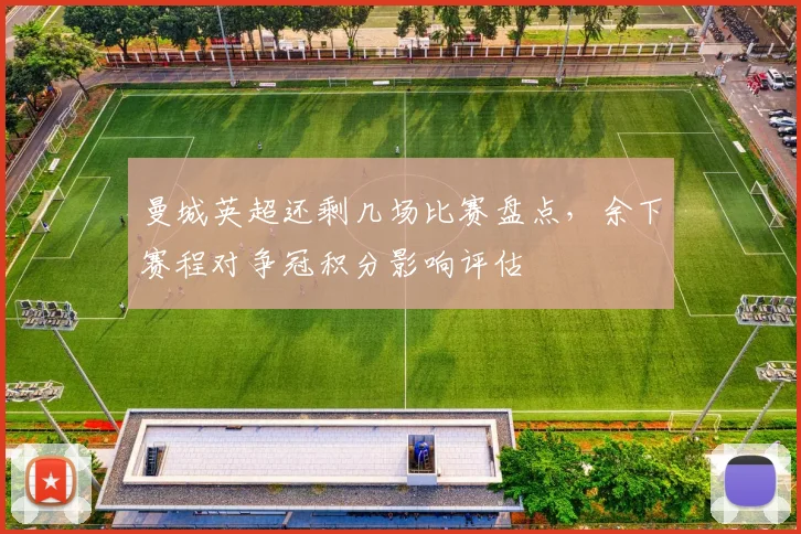 曼城英超还剩几场比赛盘点,余下赛程对争冠积分影响评估