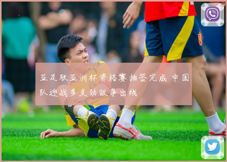 亚足联亚洲杯资格赛抽签完成 中国队迎战多支劲敌争出线