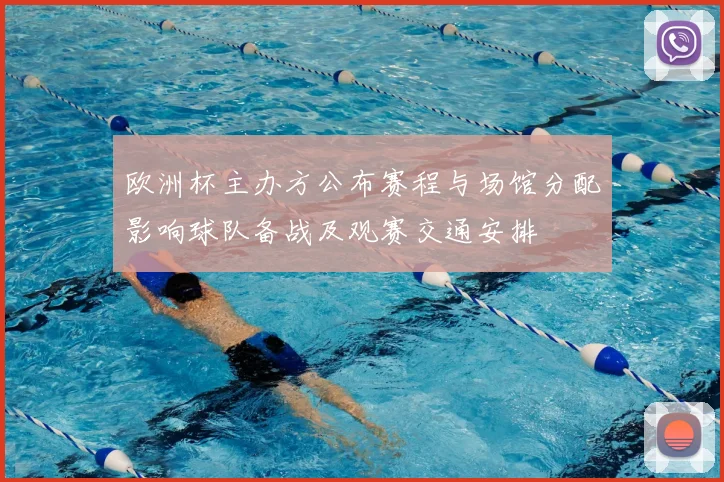 欧洲杯主办方公布赛程与场馆分配影响球队备战及观赛交通安排