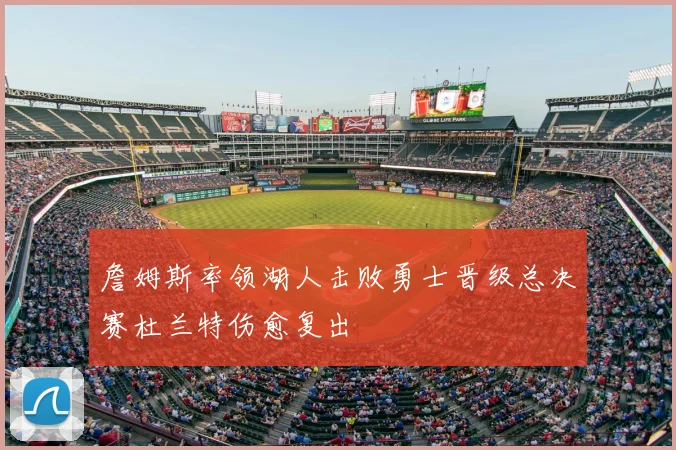 詹姆斯率领湖人击败勇士晋级总决赛杜兰特伤愈复出