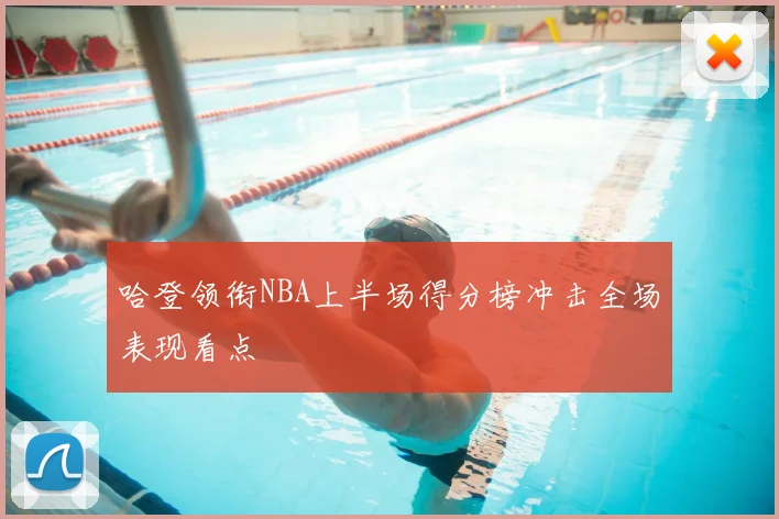 哈登领衔NBA上半场得分榜冲击全场表现看点
