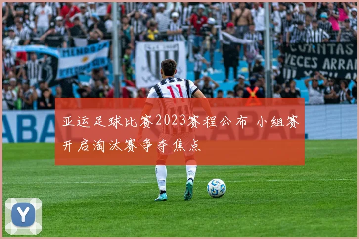 亚运足球比赛2023赛程公布 小组赛开启淘汰赛争夺焦点