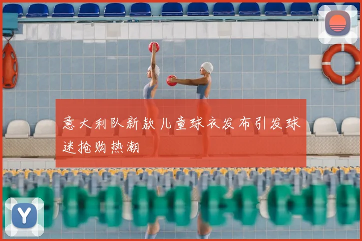 意大利队新款儿童球衣发布引发球迷抢购热潮