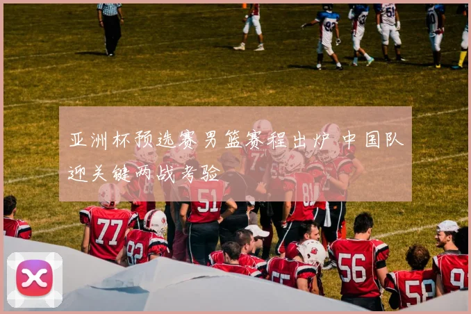 亚洲杯预选赛男篮赛程出炉 中国队迎关键两战考验