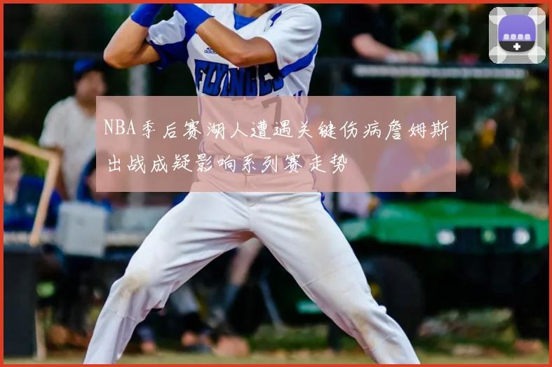 NBA季后赛湖人遭遇关键伤病詹姆斯出战成疑影响系列赛走势