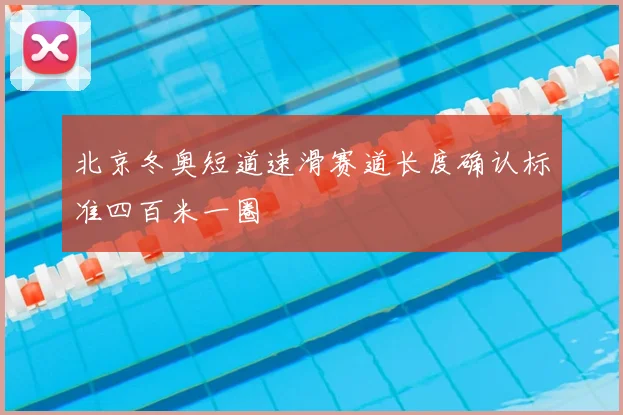 北京冬奥短道速滑赛道长度确认标准四百米一圈