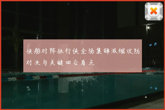 快船对阵独行侠全场集锦浓缩攻防对决与关键回合看点