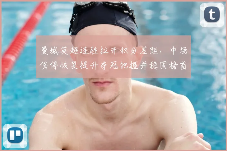 曼城英超连胜拉开积分差距，中场伤停恢复提升夺冠把握并稳固榜首