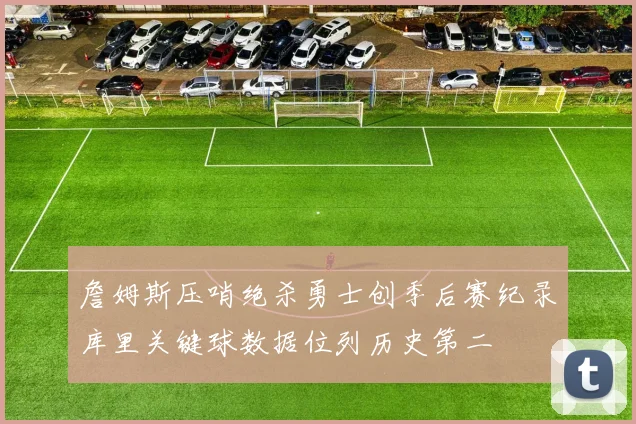 詹姆斯压哨绝杀勇士创季后赛纪录库里关键球数据位列历史第二