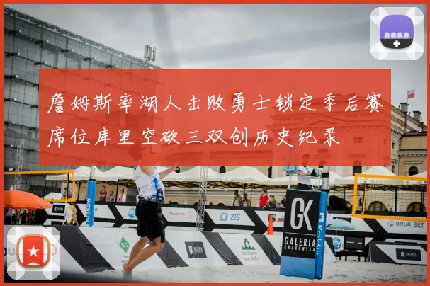 詹姆斯率湖人击败勇士锁定季后赛席位库里空砍三双创历史纪录