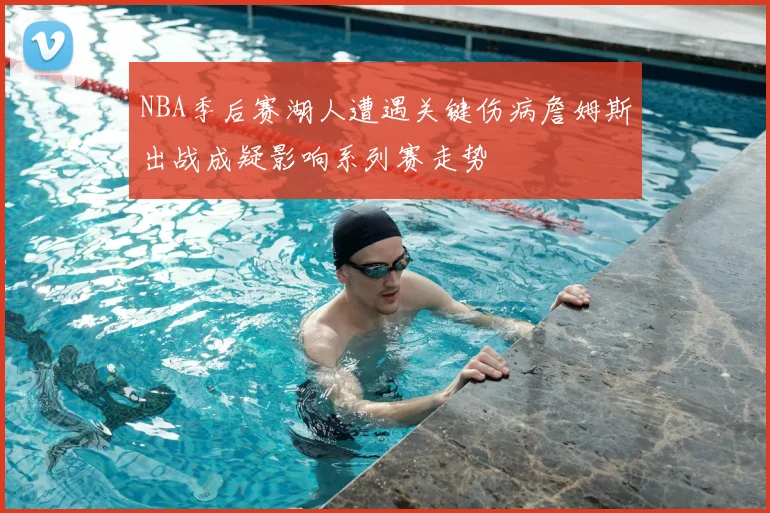 NBA季后赛湖人遭遇关键伤病詹姆斯出战成疑影响系列赛走势