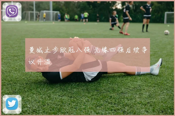 曼城止步欧冠八强 无缘四强后续争议升温