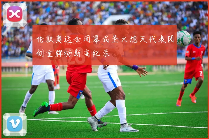 伦敦奥运会闭幕式圣火熄灭代表团创金牌榜新高纪录