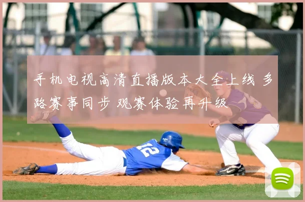 手机电视高清直播版本大全上线 多路赛事同步 观赛体验再升级