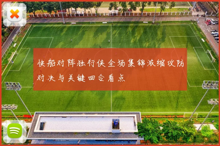 快船对阵独行侠全场集锦浓缩攻防对决与关键回合看点