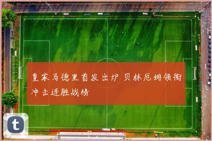 皇家马德里首发出炉 贝林厄姆领衔冲击连胜战绩