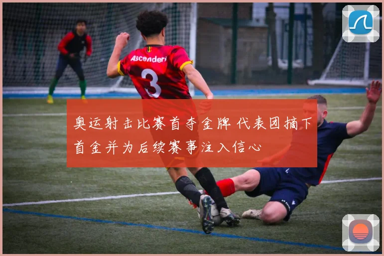 奥运射击比赛首夺金牌 代表团摘下首金并为后续赛事注入信心