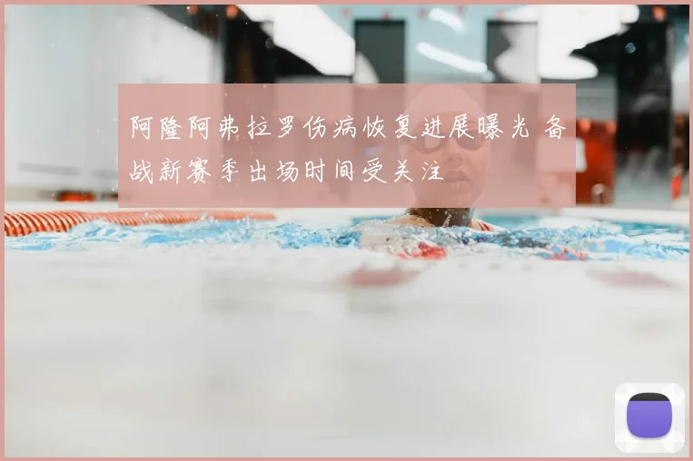 阿隆阿弗拉罗伤病恢复进展曝光 备战新赛季出场时间受关注