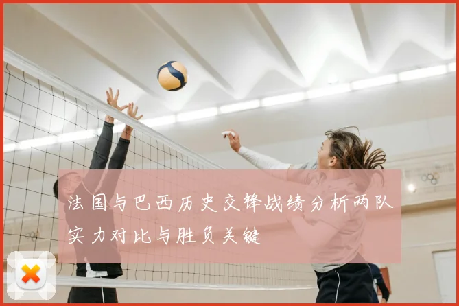 法国与巴西历史交锋战绩分析两队实力对比与胜负关键