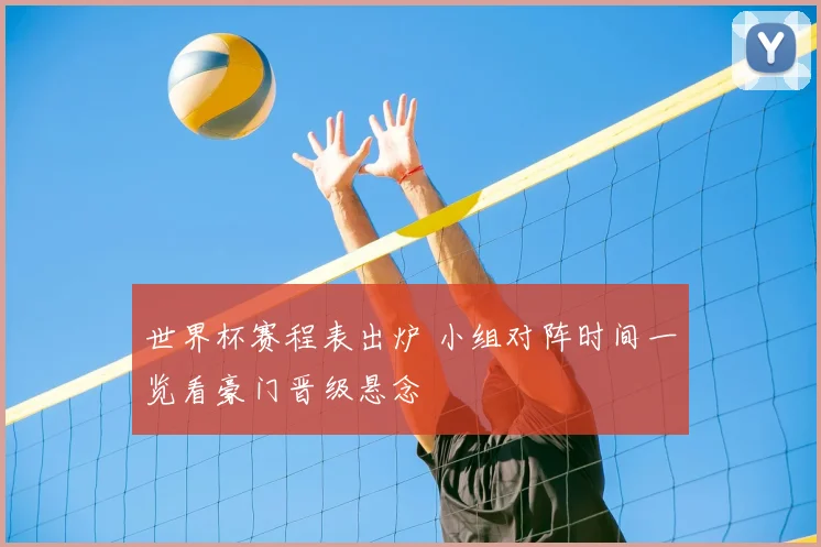 世界杯赛程表出炉 小组对阵时间一览看豪门晋级悬念