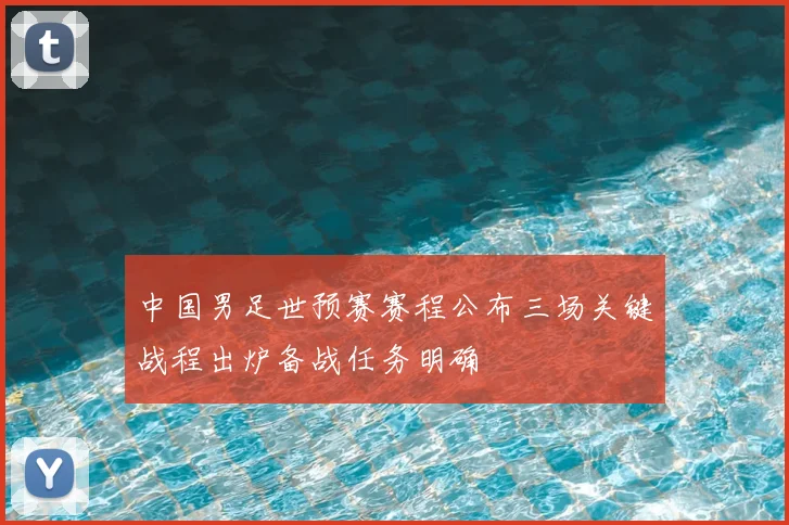 中国男足世预赛赛程公布三场关键战程出炉备战任务明确