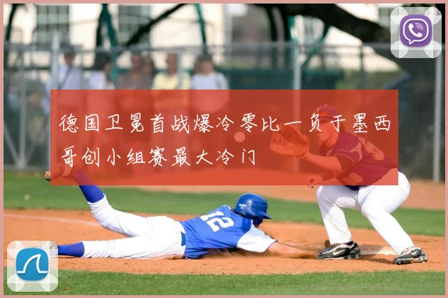 德国卫冕首战爆冷零比一负于墨西哥创小组赛最大冷门